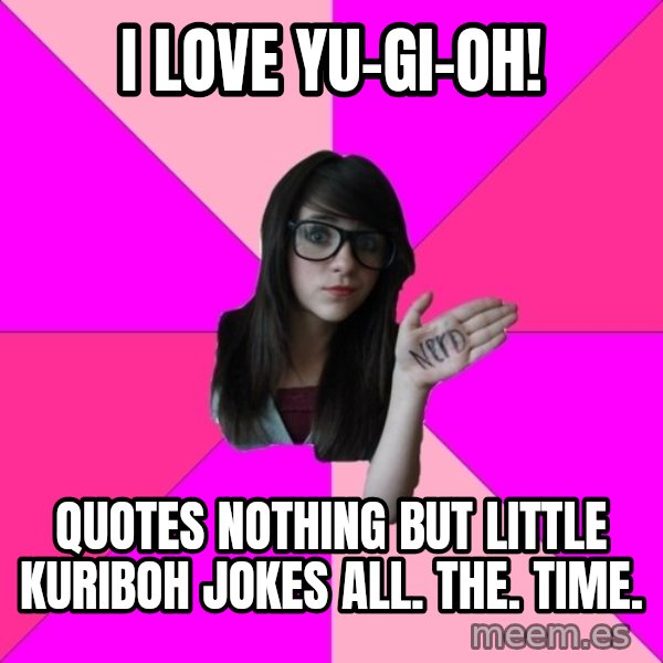Idiot Nerd Girl meme: I LOVE YU-Gi-Oh! / Quotes nothing but Little Kuriboh jokes ALL. The. TIME.