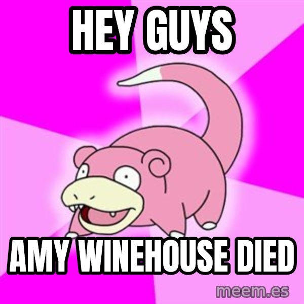 Slowpoke meme: Hey guys / amy winehouse died