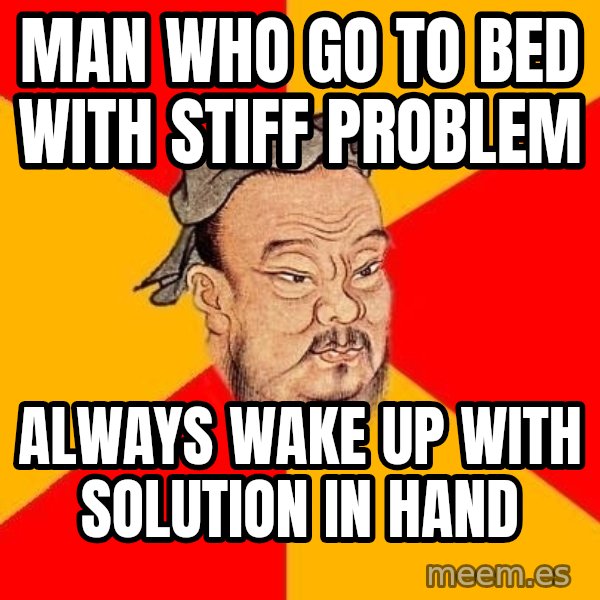 Wise Confucius meme: Man Who Go To Bed With Stiff Problem / Always Wake Up With Solution In Hand