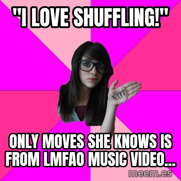Idiot Nerd Girl meme: "I love shuffling!" / only moves she knows is from LMFAO music video...