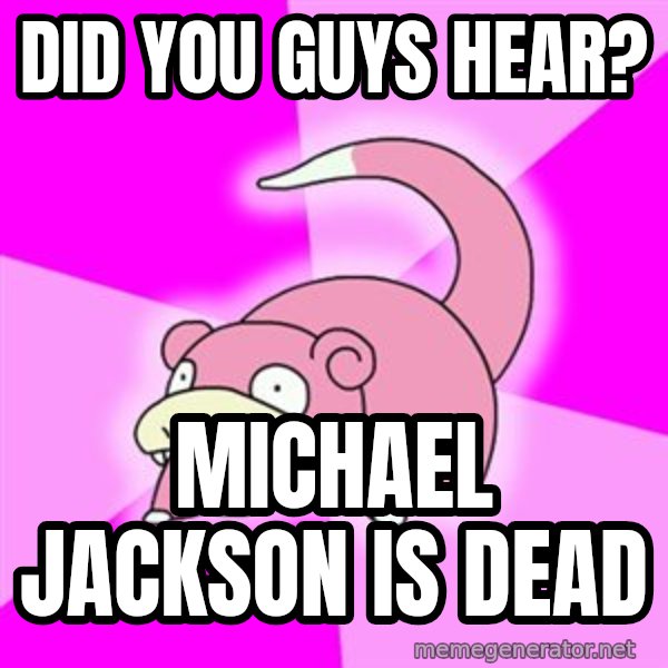 Slowpoke meme: DID YOU GUYS HEAR? / MICHAEL JACKSON IS DEAD