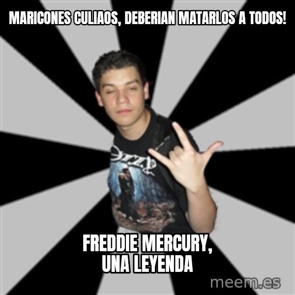 Metal Boy From Hell meme: MARICONES CULIAOS, DEBERIAN MATARLOS A TODOS! / FREDDIE MERCURY, UNA LEYENDA