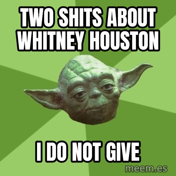 Advice Yoda Gives meme: TWO SHITS ABOUT WHITNEY HOUSTON / i DO NOT GIVE