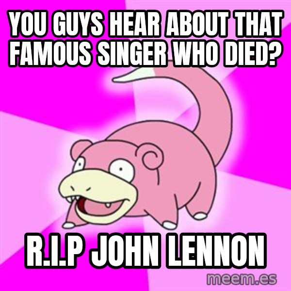 Slowpoke meme: You guys hear about that famous singer who died? / R.I.P John Lennon