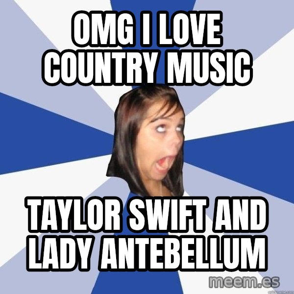 Annoying Facebook Girl meme: OMG I LOVE COUNTRY MUSIC / TAYLOR SWIFT AND LADY ANTEBELLUM