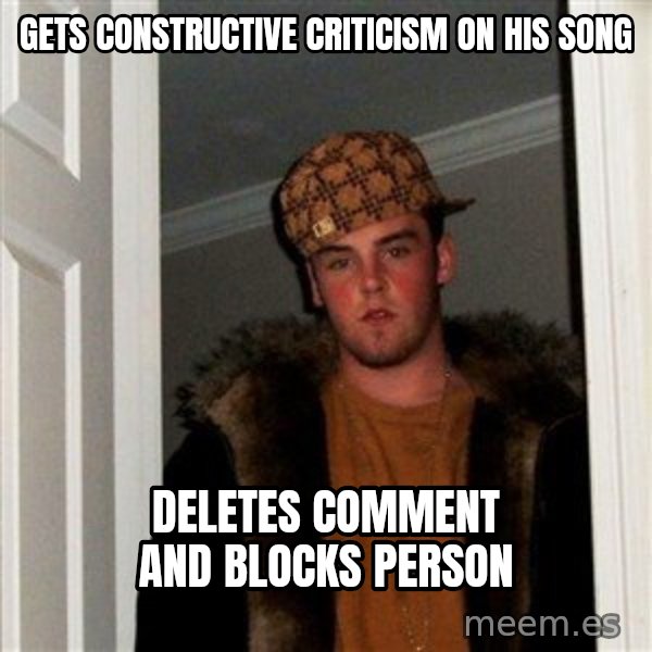Scumbag Steve meme: Gets constructive criticism on his song / deletes comment and blocks person