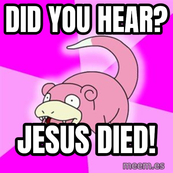 Slowpoke meme: did you hear? / jesus died!