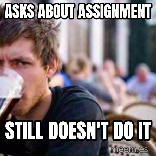 The Lazy College Senior meme: ASKS ABOUT ASSIGNMENT / STILL DOESN't do it