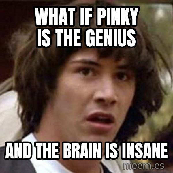 Conspiracy Keanu meme: What if pinky is the genius / and the brain is insane