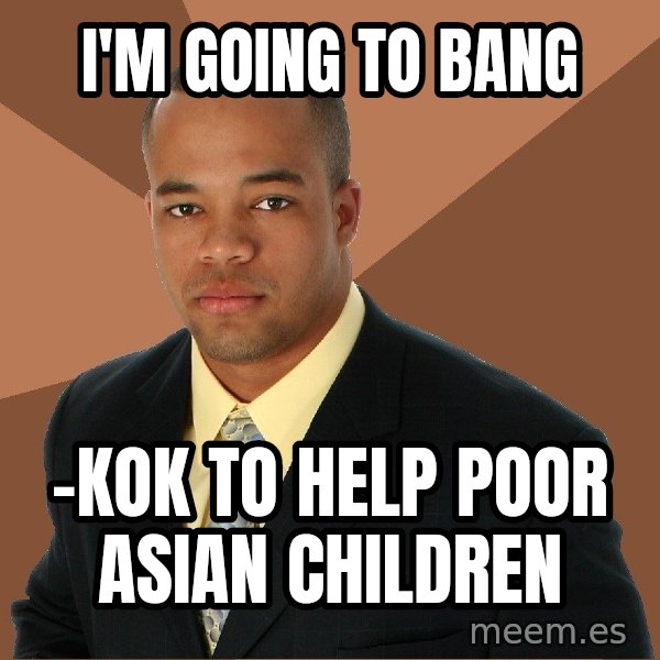Successful Black Man meme: i'm going to bang / -kok to help poor asian children