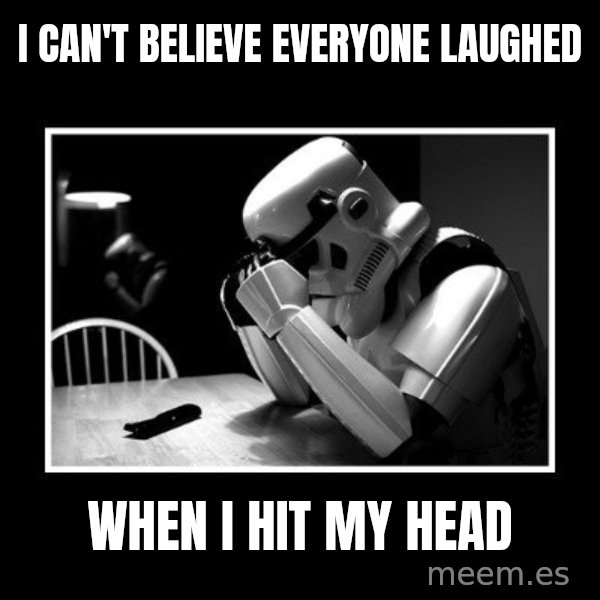 Sad Trooper meme: I can't believe everyone laughed / when I hit my head