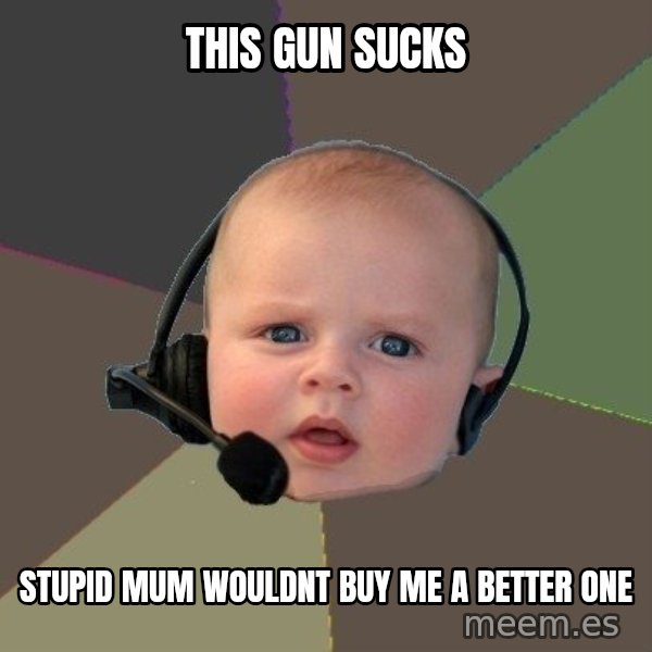 FPS N00b meme: this gun sucks / stupid mum wouldnt buy me a better one