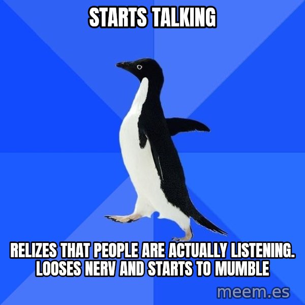 Socially Awkward Penguin meme: starts talking / relizes that people are actually listening. looses nerv and starts to mumble