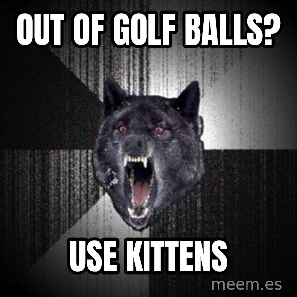 Insanity Wolf meme: OUT OF Golf balls? / USE KITTENS
