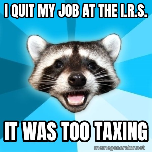 Lame Pun Coon meme: i quit my job at the i.r.s. / it was too taxing