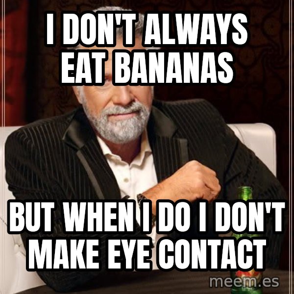 The Most Interesting Man In The World meme: I Don't always eat bananas / but when i do i don't make eye contact