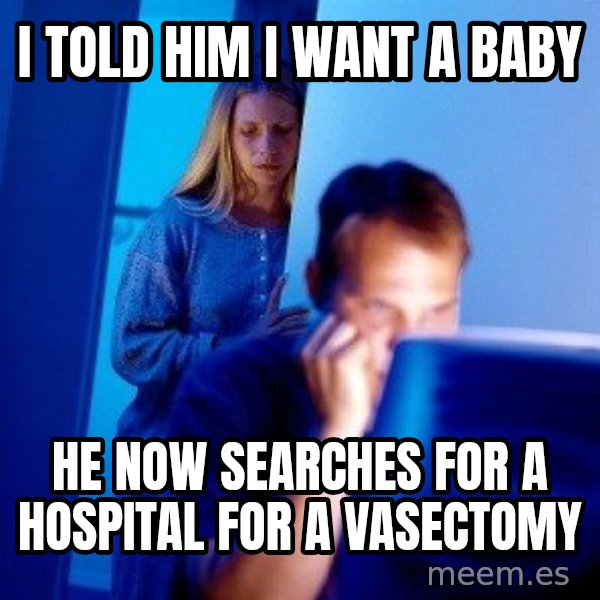 Internet Husband meme: i told him i want a baby / he now searches for a hospital for a VASECTOMY