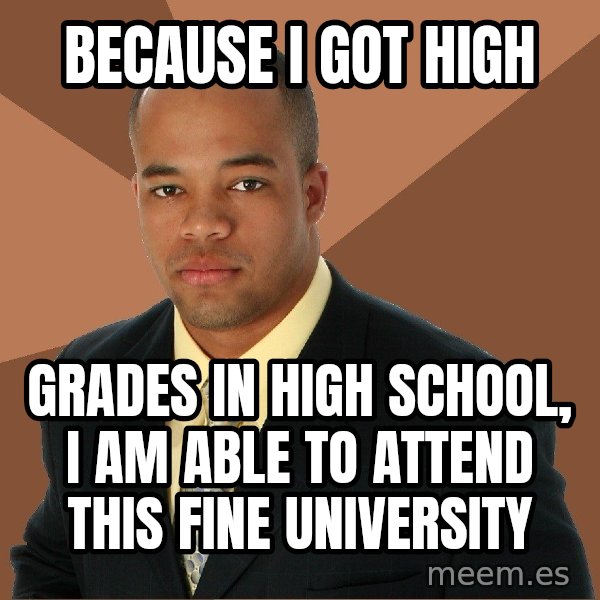 Successful Black Man meme: BECAUSE I GOT HIGH / GRADES IN HIGH SCHOOL, I AM ABLE TO ATTEND THIS FINE UNIVERSITY