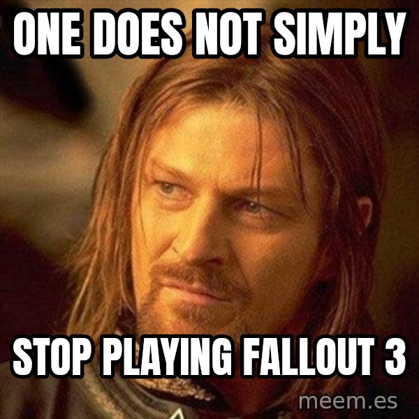 Boromir meme: One does not Simply / Stop playing fallout 3