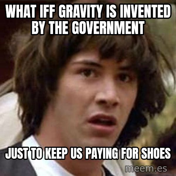 Conspiracy Keanu meme: what iff gravity is invented by the government / just to keep us paying for shoes