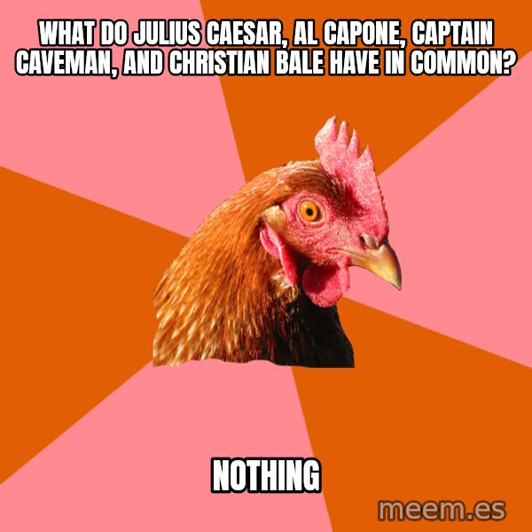 Anti Joke Chicken meme: What do Julius Caesar, Al capone, captain caveman, and christian bale have in common? / nothing