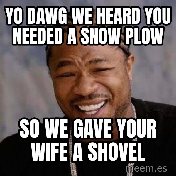 Yo Dawg meme: Yo Dawg WE heard you needed a snow plow / so we gave your wife a shovel