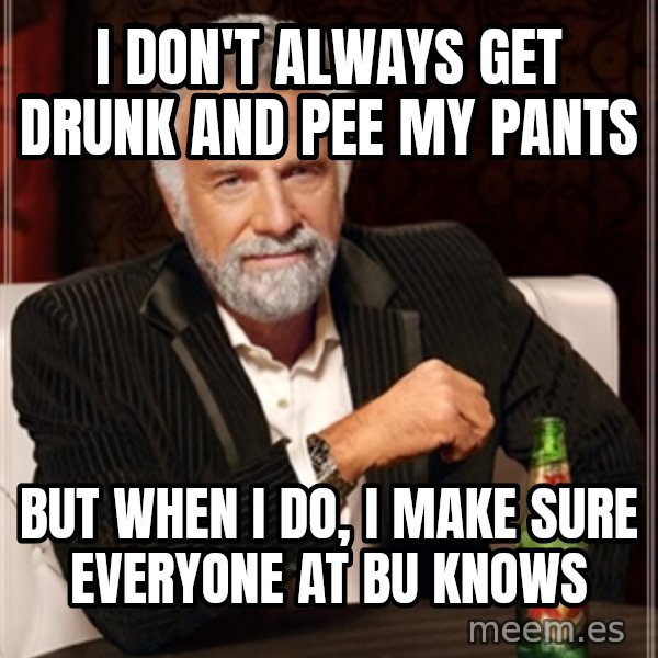 Dos Equis Man meme: I don't always get drunk and pee my pants / But when i do, i make sure everyone at bu knows