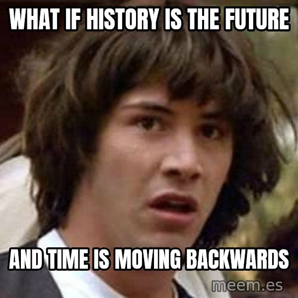 Conspiracy Keanu meme: what if history is the future / and time is moving backwards