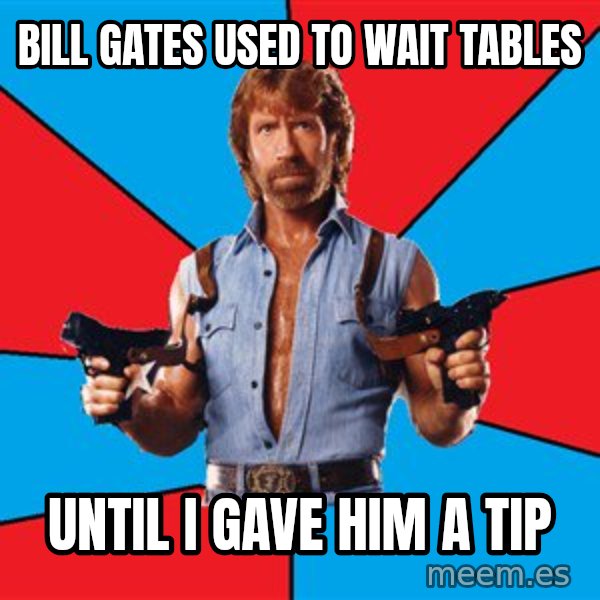 Chuck Norris  meme: bill gates used to wait tables / until i gave him a tip