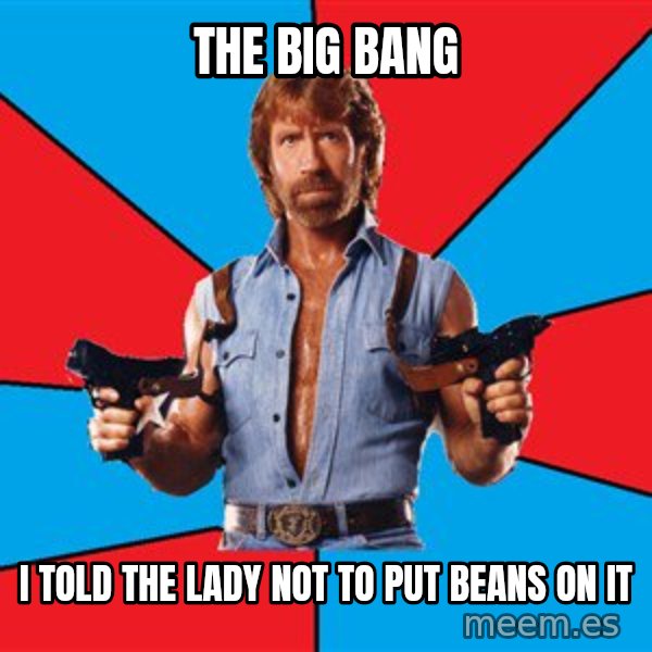 Chuck Norris  meme: the big bang / i told the lady not to put beans on  it