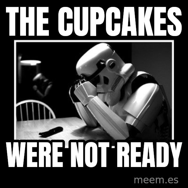 Sad Trooper meme: The cupcakes / were not ready