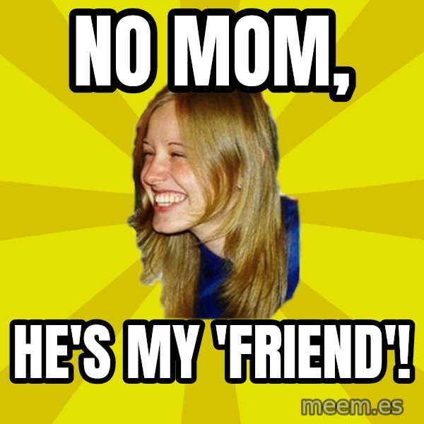 Trologirl meme: no mom, / he's my 'friend'!