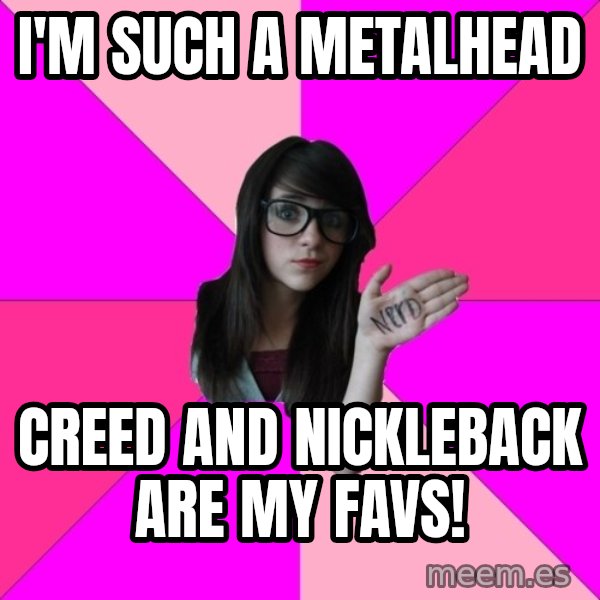 Idiot Nerd Girl meme: I'm such a metalhead / Creed and Nickleback are my favs!