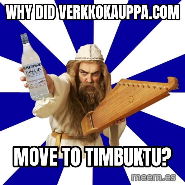 FinnishProblems meme: WHY DID VERKKOKAUPPA.COM / MOVE TO TIMBUKTU?