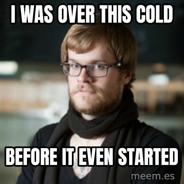 hipster Barista meme: I was over this cold / before it even started