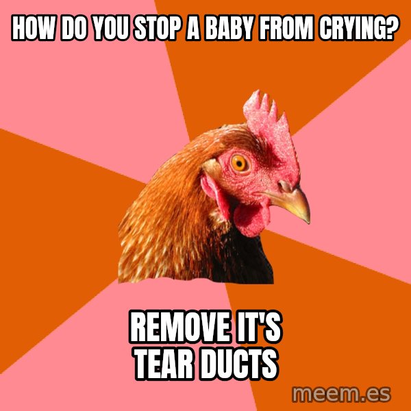 Anti Joke Chicken meme: how do you stop a baby from crying? / remove it's tear ducts