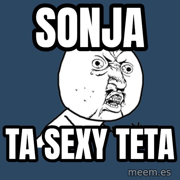 Y U No meme: sonja / ta sexy teta