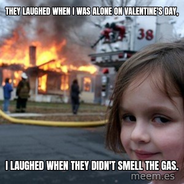 Disaster Girl meme: They laughed when I was alone on Valentine's day, / I laughed when they didn't smell the gas.