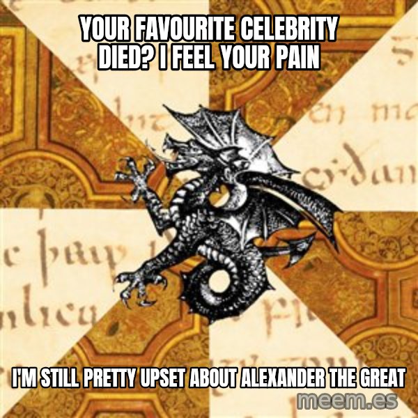 History Major Heraldic Beast meme: your favourite celebrity died? I feel your pain / i'm still pretty upset about Alexander the great