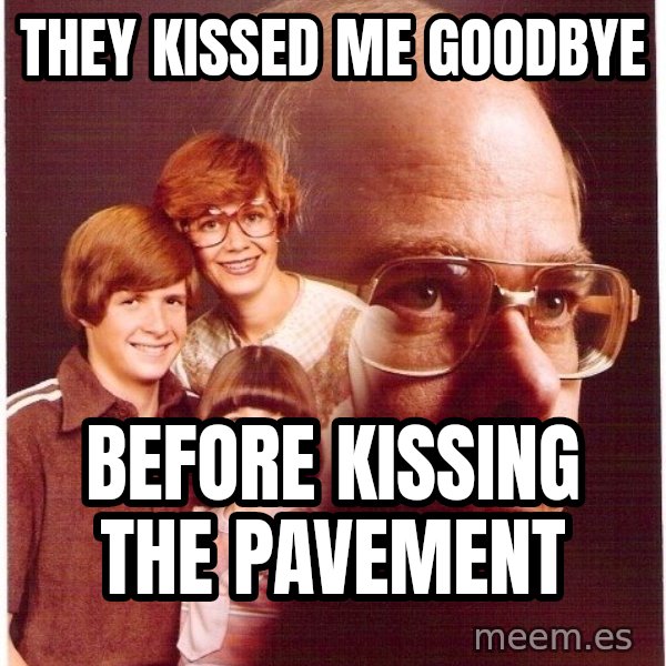 Vengeance Dad meme: They kissed me goodbye / before kissing the pavement