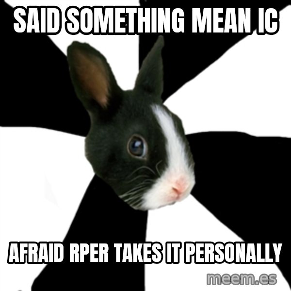Roleplaying Rabbit meme: Said something Mean IC / Afraid Rper takes it personally