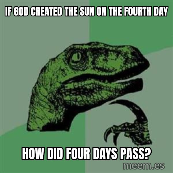 Philosoraptor meme: If god created the Sun on the fourth day / How did four days pasS?