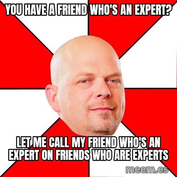 Pawn Stars meme: you have a friend who's an expert? / let me call my friend who's an expert on friends who are experts