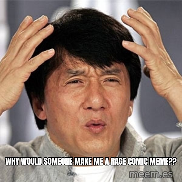 Jackie Chan meme: Why would someone make me a rage comic meme??