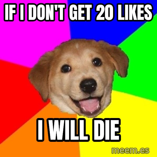 Advice Dog meme: if i don't get 20 likes / i will die