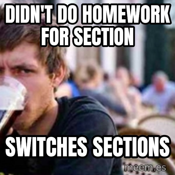 The Lazy College Senior meme: didn't do homework for section / switches sections