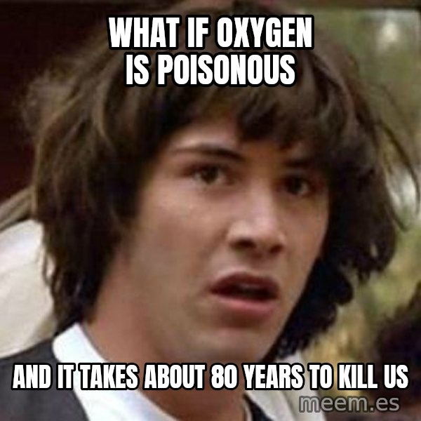 Conspiracy Keanu meme: what if oxygen is poisonous / and it takes about 80 years to kill us