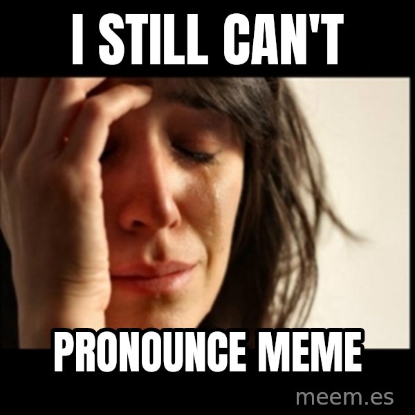 First World Problems meme: i still can't / pronounce meme