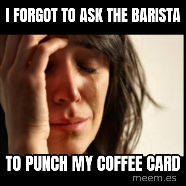 First World Problems meme: i forgot to ask the barista / to punch my coffee card