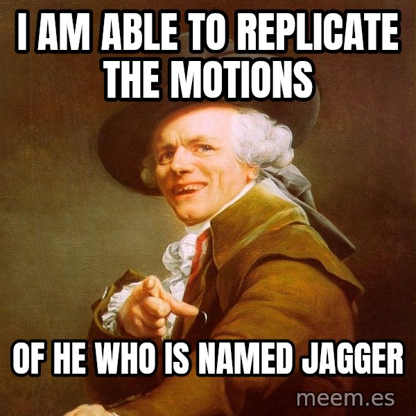 Joseph Ducreux meme: I am able to replicate the motions / of he who is named jagger